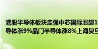 港股半导体板块走强中芯国际涨超10%宏光半导体、华虹半导体涨9%晶门半导体涨8%上海复旦涨超7%