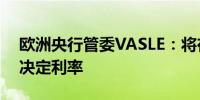 欧洲央行管委VASLE：将在每次单独会议上决定利率