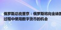 俄罗斯总统普京：俄罗斯将向金砖国家合作伙伴提供在投资过程中使用数字货币的机会