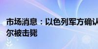 市场消息：以色列军方确认哈马斯领导人辛瓦尔被击毙