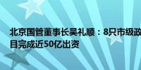 北京国管董事长吴礼顺：8只市级政府投资基金已对49个项目完成近50亿出资