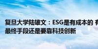 复旦大学陆雄文：ESG是有成本的 有时还很高昂 解决ESG的最终手段还是要靠科技创新