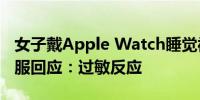 女子戴Apple Watch睡觉被烫伤起泡 苹果客服回应：过敏反应