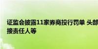 证监会披露11家券商投行罚单 头部券商居多并涉及43位直接责任人等