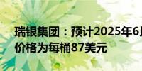 瑞银集团：预计2025年6月布伦特原油交易价格为每桶87美元