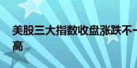 美股三大指数收盘涨跌不一 道指续创历史新高