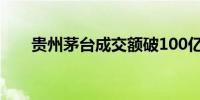 贵州茅台成交额破100亿元现涨3.3%