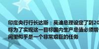 印度央行行长达斯：莫迪总理设定了到2047年印度成为发达国家的目标为了实现这一目标国内生产总值必须增长超过六倍这在不到25年的时间里似乎是一个非常艰巨的任务