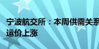 宁波航交所：本周供需关系有所改善多条航线运价上涨