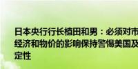 日本央行行长植田和男：必须对市场、外汇波动及其对日本经济和物价的影响保持警惕美国及海外经济的前景具备不确定性