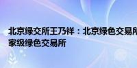 北京绿交所王乃祥：北京绿色交易所将升级为面向全球的国家级绿色交易所