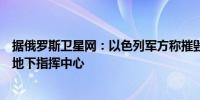 据俄罗斯卫星网：以色列军方称摧毁了黎巴嫩真主党的中央地下指挥中心