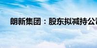 朗新集团：股东拟减持公司不超2%股份