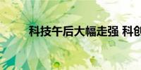 科技午后大幅走强 科创50涨超9%