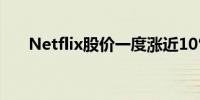 Netflix股价一度涨近10%创历史新高