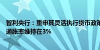 智利央行：重申其灵活执行货币政策的承诺以便在两年内将通胀率维持在3%