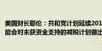 美国财长耶伦：共和党计划延续2017年全部减税计划市场可能会对未获资金支持的减税计划做出反应