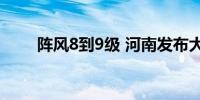 阵风8到9级 河南发布大风蓝色预警