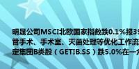 明晟公司MSCI北欧国家指数跌0.1%报391.59点面向重症监护、心血管手术、手术室、灭菌处理等优化工作流程的产品和解决方案供应商洁定集团B类股（GETIB.SS）跌5.0%在一众成分股里表现最差