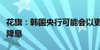 花旗：韩国央行可能会以更快速度、更大幅度降息