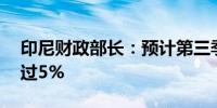 印尼财政部长：预计第三季度GDP增长将超过5%