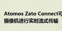 Atomos Zato Connect可让您使用几乎任何摄像机进行实时流式传输