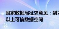 国家数据局征求意见：到2028年建成100个以上可信数据空间