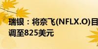 瑞银：将奈飞(NFLX.O)目标价从750美元上调至825美元