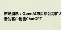 市场消息：OpenAI与贝恩公司扩大人工智能合作协议向后者的客户销售ChatGPT