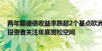 两年期德债收益率跌超2个基点欧洲央行降息行动符合预期投资者关注年底宽松空间