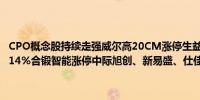 CPO概念股持续走强威尔高20CM涨停生益电子涨超18%罗博特科涨超14%合锻智能涨停中际旭创、新易盛、仕佳光子、天孚通信等跟涨