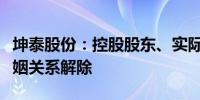 坤泰股份：控股股东、实际控制人、董事长婚姻关系解除