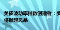 美债波动率指数创建者：美国大选后债券市场将掀起风暴