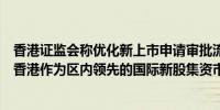 香港证监会称优化新上市申请审批流程时间表以进一步提升香港作为区内领先的国际新股集资市场的吸引力