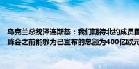 乌克兰总统泽连斯基：我们期待北约成员国能够确保在下一个海牙北约峰会之前能够为已宣布的总额为400亿欧元的乌克兰财政援助做好准备