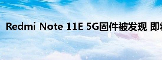 Redmi Note 11E 5G固件被发现 即将推出