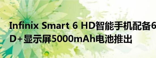 Infinix Smart 6 HD智能手机配备6.6英寸HD+显示屏5000mAh电池推出