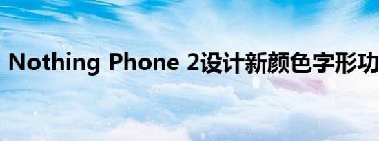 Nothing Phone 2设计新颜色字形功能揭晓