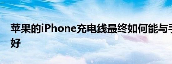 苹果的iPhone充电线最终如何能与手机一样好