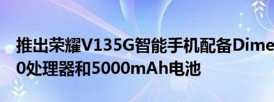 推出荣耀V135G智能手机配备Dimensity700处理器和5000mAh电池