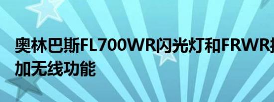 奥林巴斯FL700WR闪光灯和FRWR接收器添加无线功能