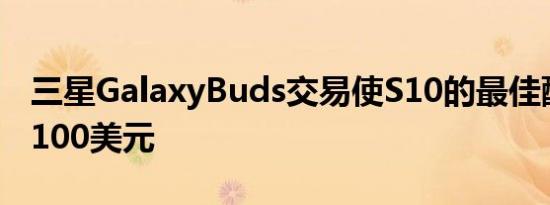 三星GalaxyBuds交易使S10的最佳配件低于100美元