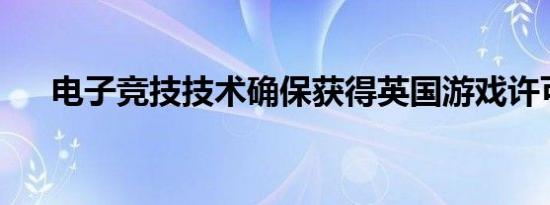 电子竞技技术确保获得英国游戏许可证