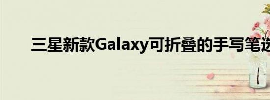 三星新款Galaxy可折叠的手写笔选项