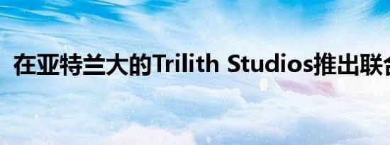 在亚特兰大的Trilith Studios推出联合服务