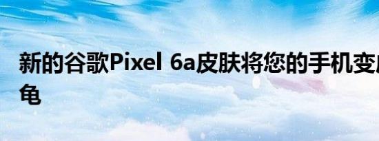 新的谷歌Pixel 6a皮肤将您的手机变成忍者神龟