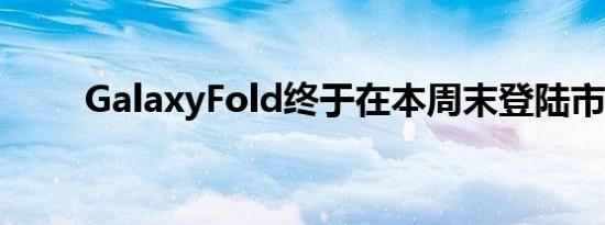 GalaxyFold终于在本周末登陆市场