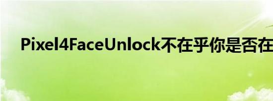 Pixel4FaceUnlock不在乎你是否在睡觉