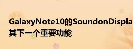 GalaxyNote10的SoundonDisplay可能是其下一个重要功能