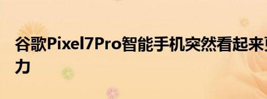 谷歌Pixel7Pro智能手机突然看起来更具吸引力